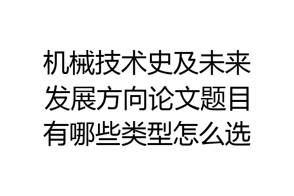 机械技术史及未来发展方向论文题目有哪些类型怎么选