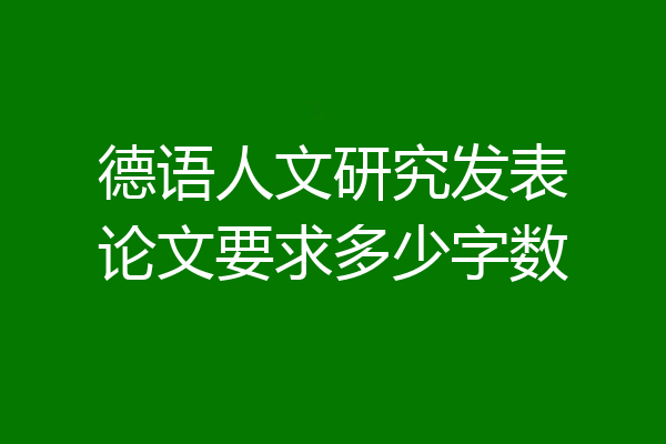 德语人文研究发表论文要求多少字数