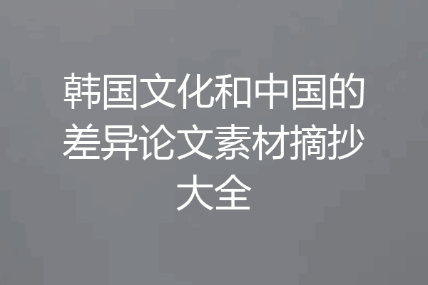 韩国文化和中国的差异论文素材摘抄大全