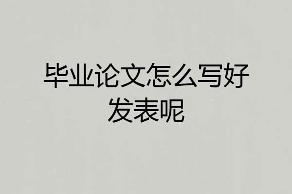 毕业论文怎么写好发表呢