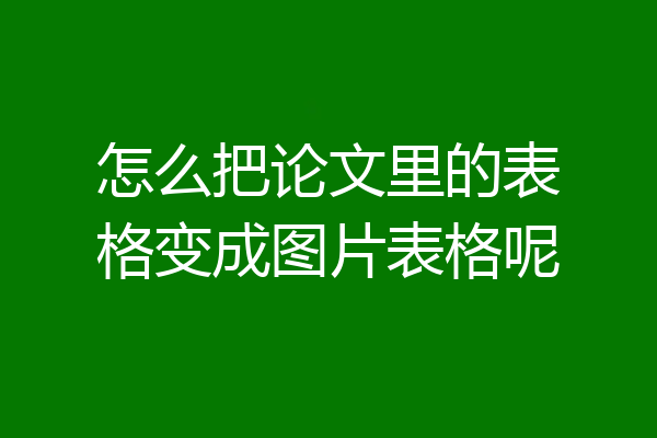怎么把论文里的表格变成图片表格呢