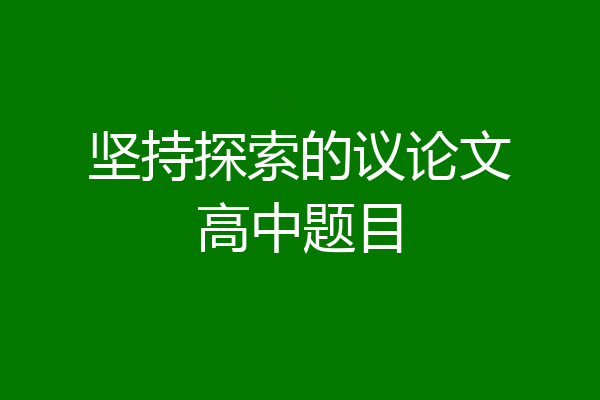 坚持探索的议论文高中题目
