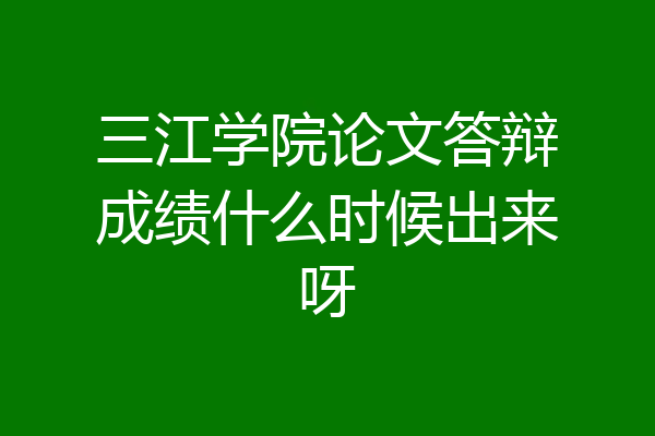 三江学院论文答辩成绩什么时候出来呀