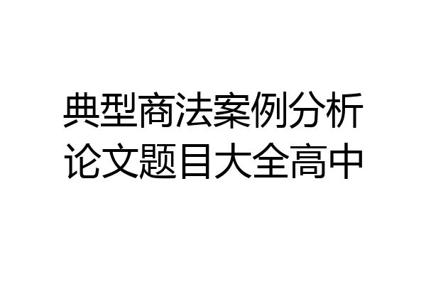 典型商法案例分析论文题目大全高中