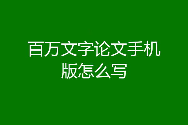 百万文字论文手机版怎么写