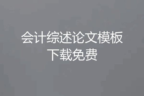 会计综述论文模板下载免费