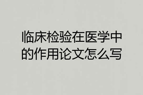 临床检验在医学中的作用论文怎么写