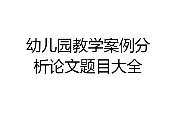 幼儿园教学案例分析论文题目大全
