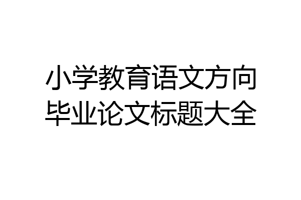 小学教育语文方向毕业论文标题大全