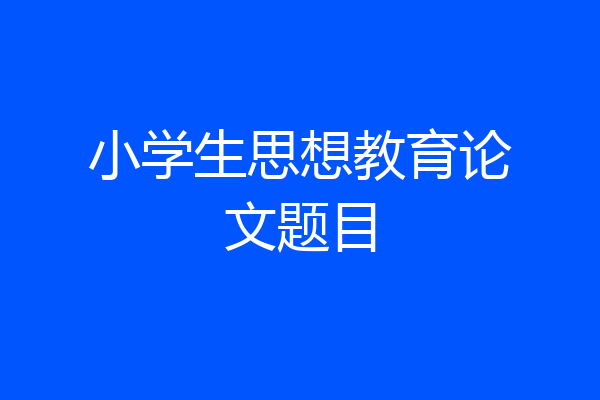 小学生思想教育论文题目