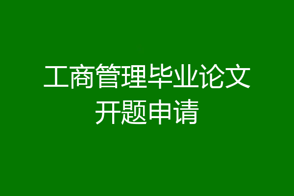 工商管理毕业论文开题申请