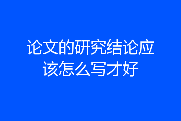 论文的研究结论应该怎么写才好