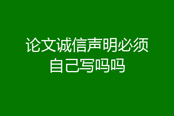 论文诚信声明必须自己写吗吗