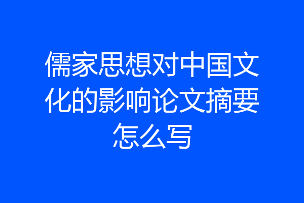 儒家思想对中国文化的影响论文摘要怎么写
