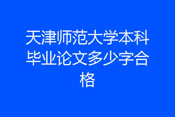 天津师范大学本科毕业论文多少字合格