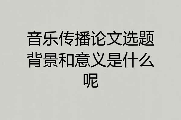 音乐传播论文选题背景和意义是什么呢