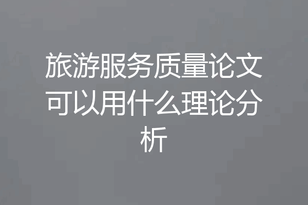 旅游服务质量论文可以用什么理论分析