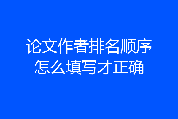 论文作者排名顺序怎么填写才正确