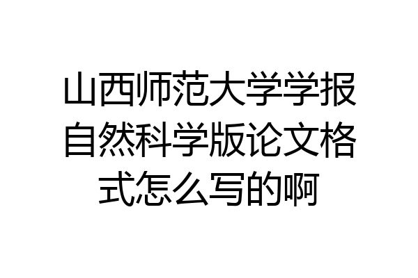 山西师范大学学报自然科学版论文格式怎么写的啊