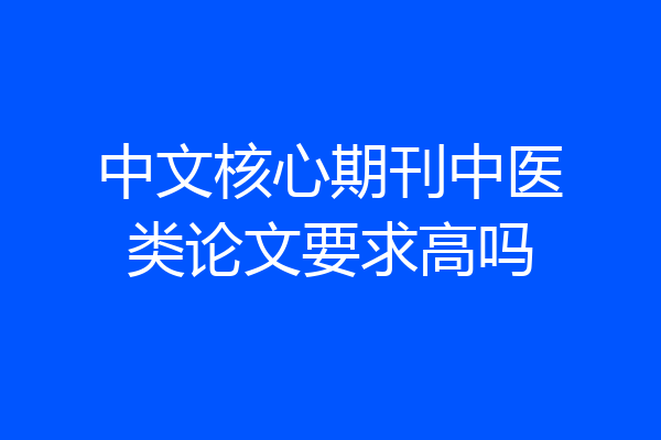 中文核心期刊中医类论文要求高吗