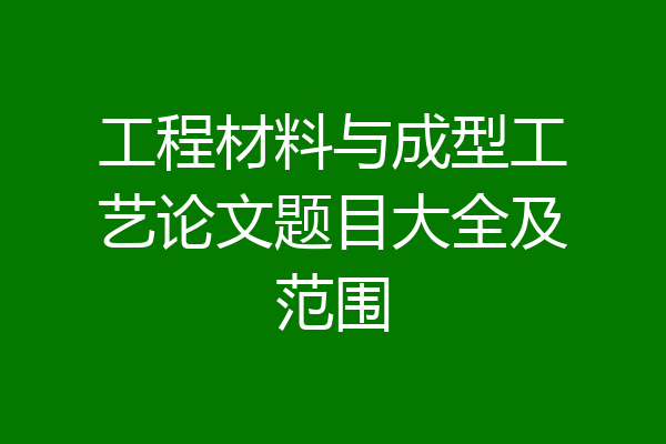 工程材料与成型工艺论文题目大全及范围