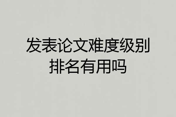 发表论文难度级别排名有用吗