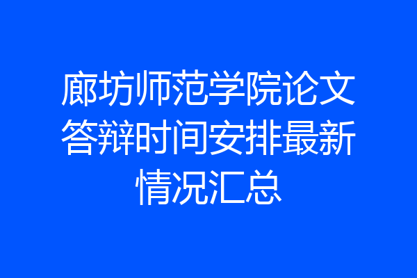 廊坊师范学院论文答辩时间安排最新情况汇总
