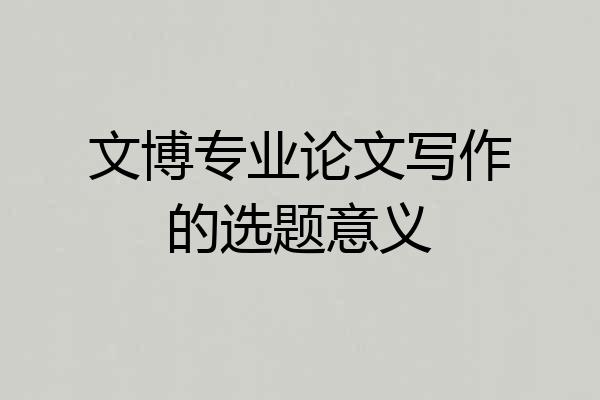 文博专业论文写作的选题意义