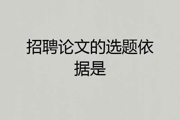 招聘论文的选题依据是