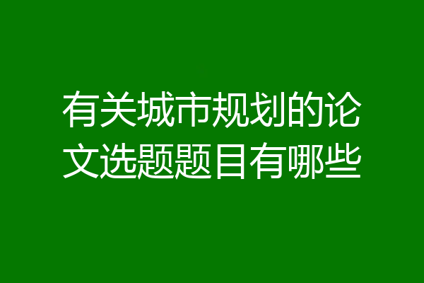 有关城市规划的论文选题题目有哪些