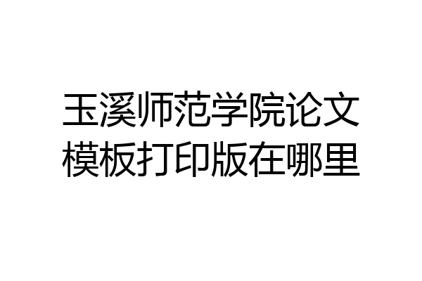 玉溪师范学院论文模板打印版在哪里