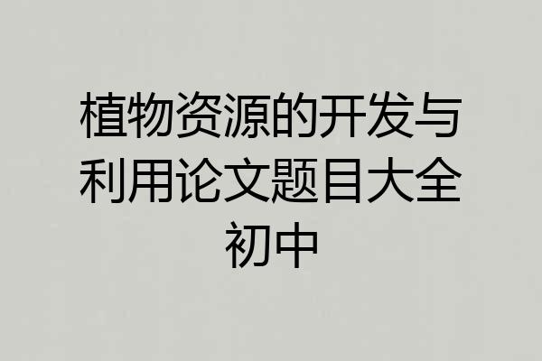 植物资源的开发与利用论文题目大全初中