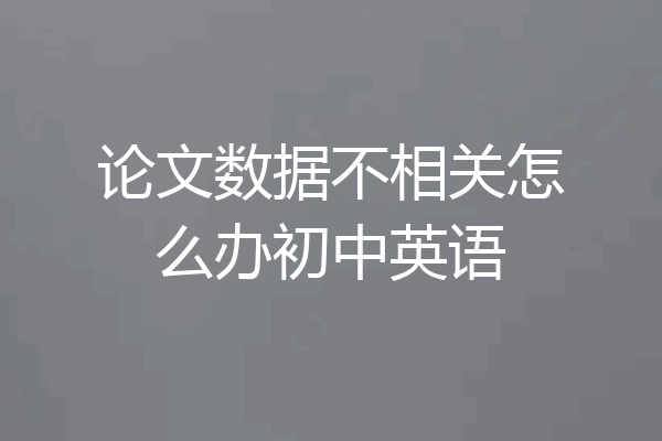 论文数据不相关怎么办初中英语