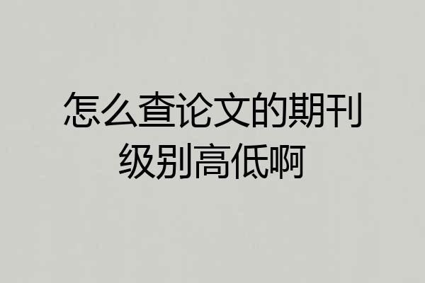 怎么查论文的期刊级别高低啊