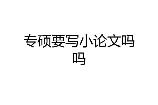 专硕要写小论文吗吗