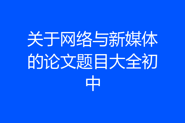 关于网络与新媒体的论文题目大全初中