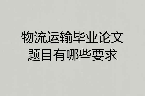 物流运输毕业论文题目有哪些要求