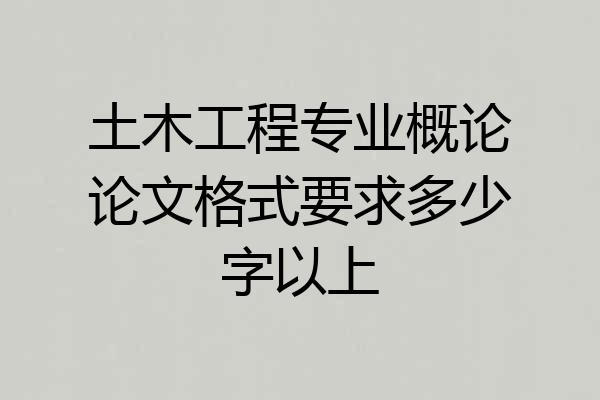 土木工程专业概论论文格式要求多少字以上