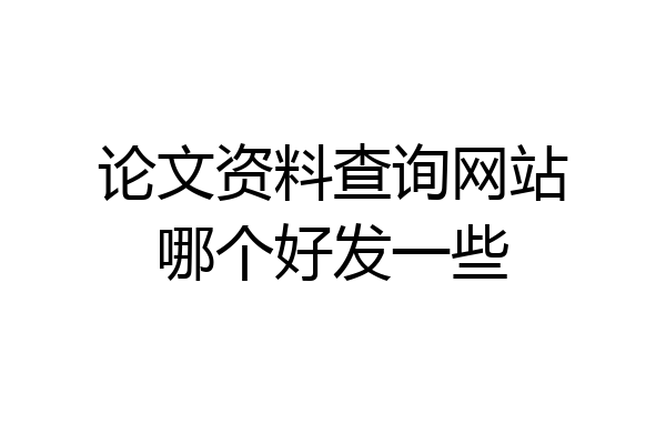 论文资料查询网站哪个好发一些