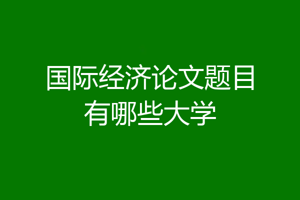 国际经济论文题目有哪些大学