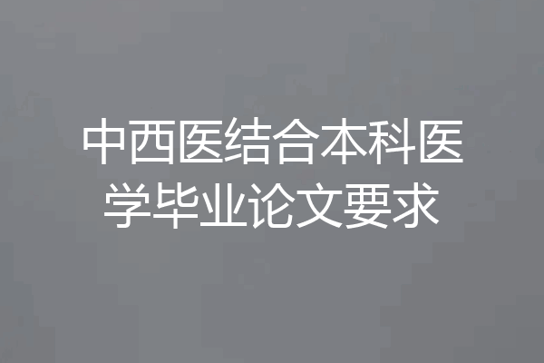 中西医结合本科医学毕业论文要求