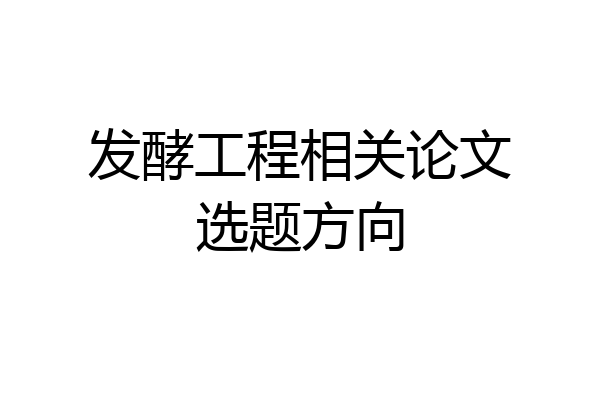 发酵工程相关论文选题方向