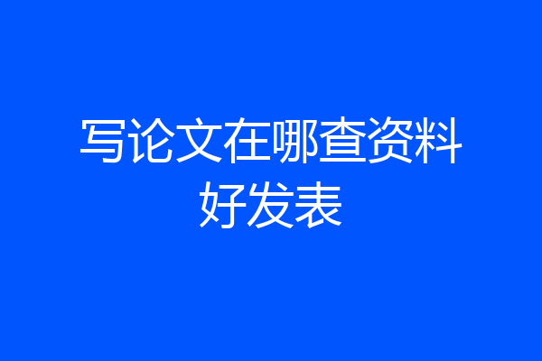写论文在哪查资料好发表