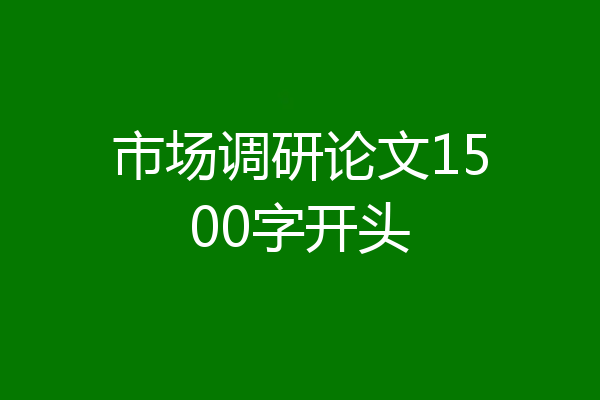 市场调研论文1500字开头