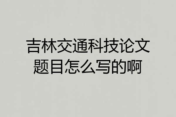 吉林交通科技论文题目怎么写的啊