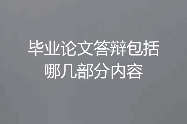 毕业论文答辩包括哪几部分内容