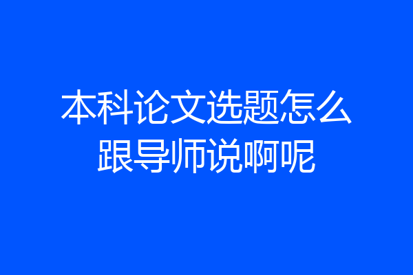 本科论文选题怎么跟导师说啊呢