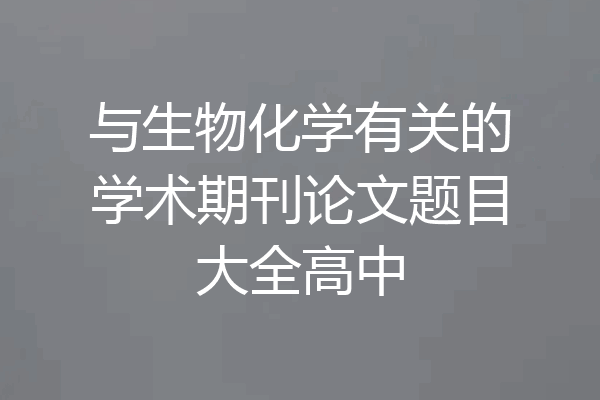 与生物化学有关的学术期刊论文题目大全高中