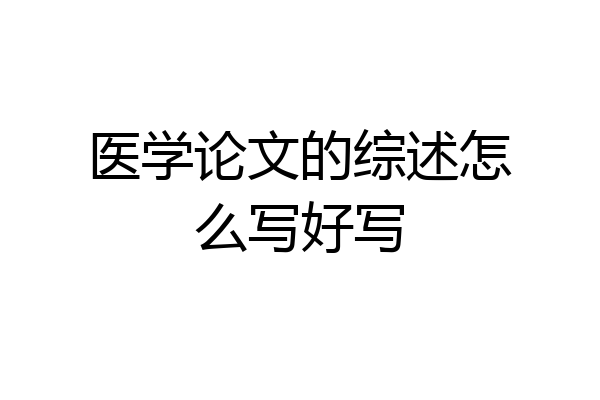 医学论文的综述怎么写好写