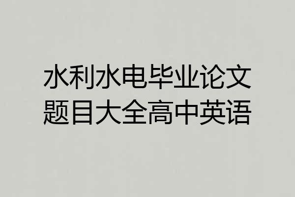 水利水电毕业论文题目大全高中英语